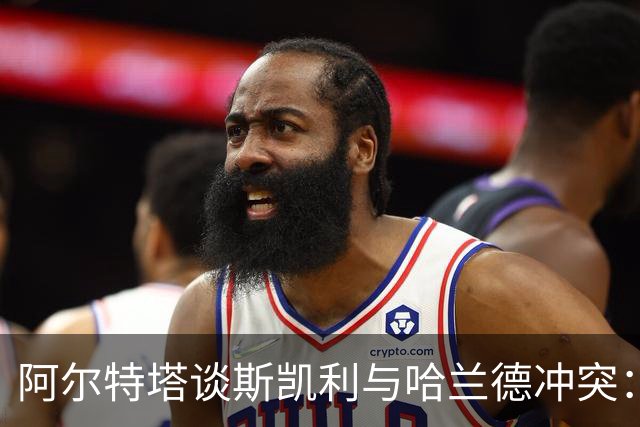 阿尔特塔谈斯凯利与哈兰德冲突：他是竞争者